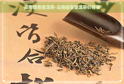 云南德吾普洱茶-云南德吾普洱茶价格表