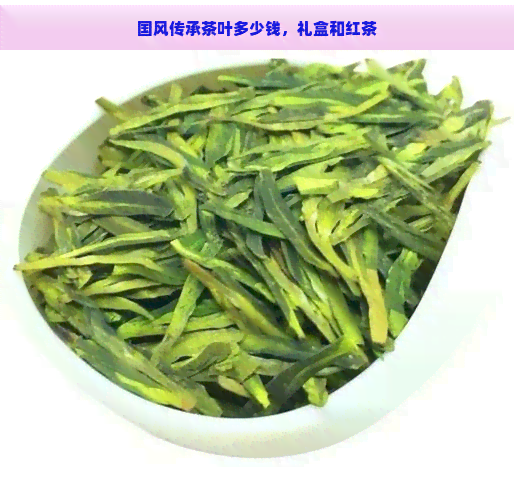 国风传承茶叶多少钱，礼盒和红茶