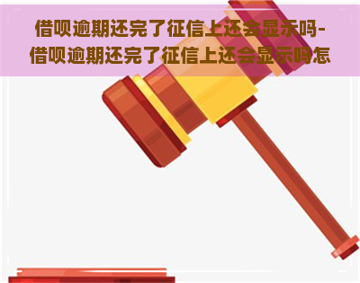 借呗逾期还完了上还会显示吗-借呗逾期还完了上还会显示吗怎么办