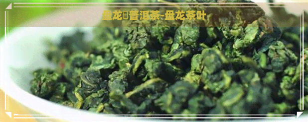 盘龙窰普洱茶-盘龙茶叶