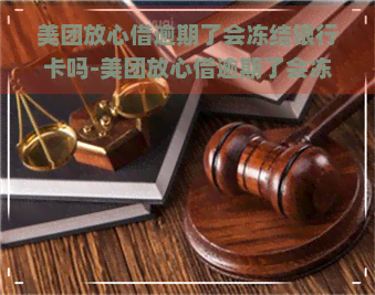 美团放心借逾期了会冻结银行卡吗-美团放心借逾期了会冻结银行卡吗安全吗