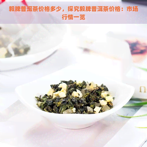 毅牌普洱茶价格多少，探究毅牌普洱茶价格：市场行情一览