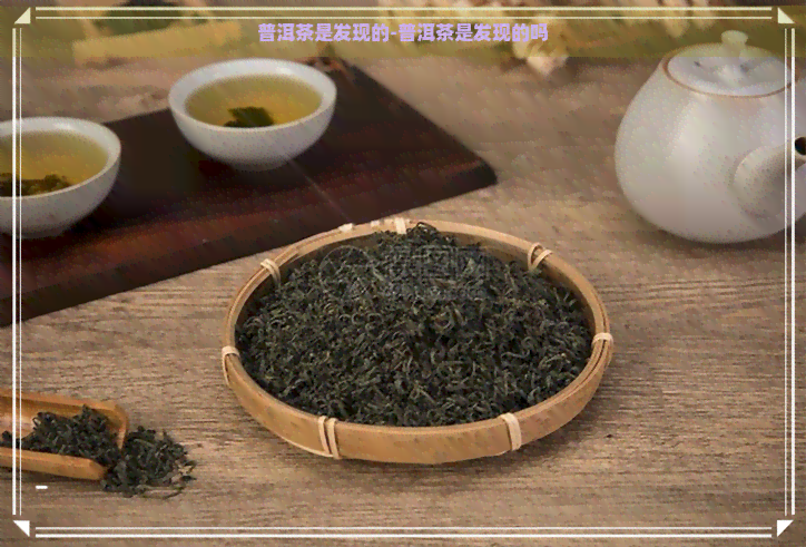 普洱茶是发现的-普洱茶是发现的吗