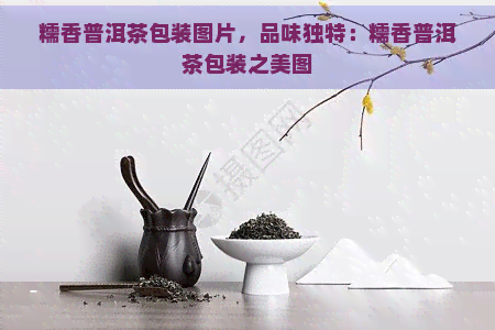 糯香普洱茶包装图片，品味独特：糯香普洱茶包装之美图