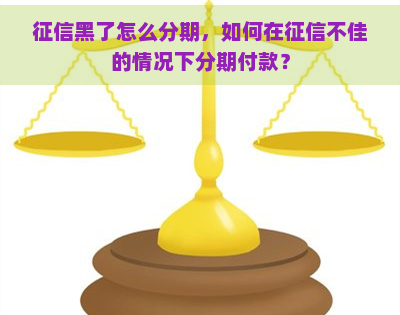 黑了怎么分期，如何在不佳的情况下分期付款？