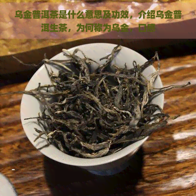 乌金普洱茶是什么意思及功效，介绍乌金普洱生茶，为何称为乌金，口感