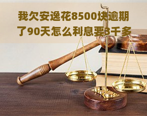 我欠安逸花8500块逾期了90天怎么利息要3千多利息，逾期90天：欠安逸花8500块利息竟高达3千多！