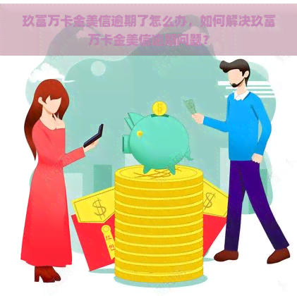 玖富万卡金美信逾期了怎么办，如何解决玖富万卡金美信逾期问题？