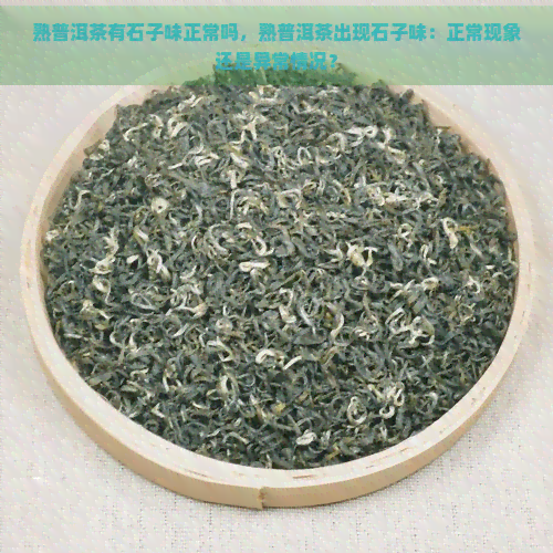 熟普洱茶有石子味正常吗，熟普洱茶出现石子味：正常现象还是异常情况？