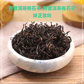 熟普洱茶有石子-熟普洱茶有石子味正常吗