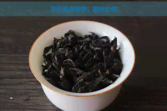 万元普洱茶饼、茶叶公司