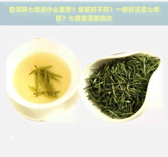 普洱茶七级是什么意思？级茶好不好？一级好还是七级好？七级普洱茶档次