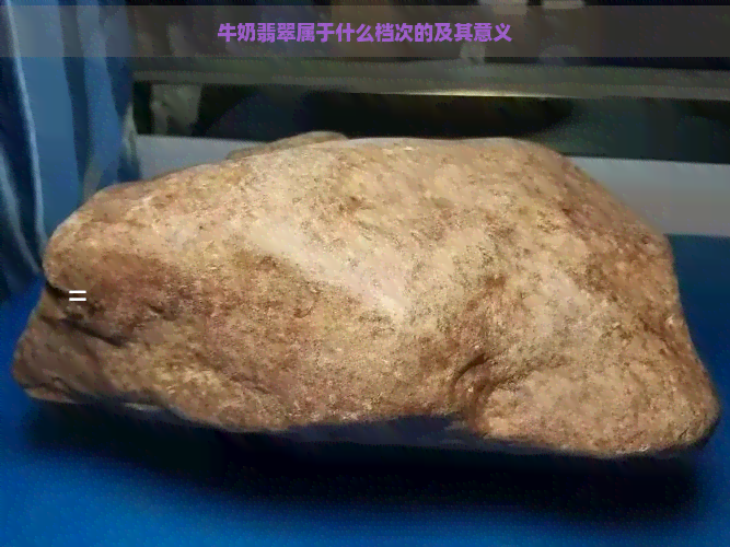 牛奶翡翠属于什么档次的及其意义