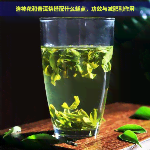 洛神花和普洱茶搭配什么糕点，功效与减肥副作用