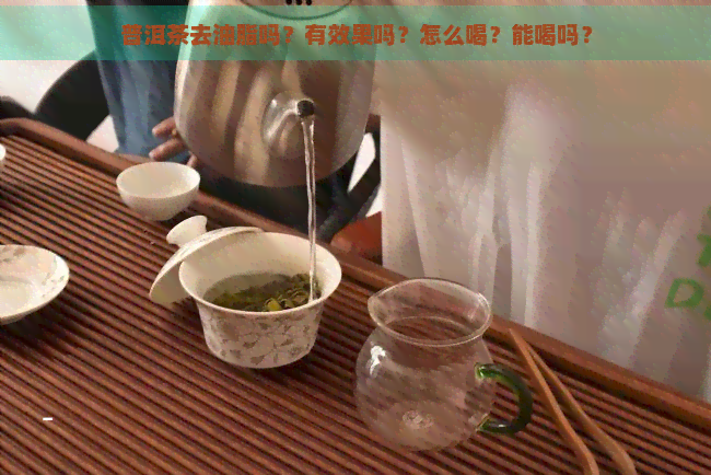 普洱茶去油脂吗？有效果吗？怎么喝？能喝吗？