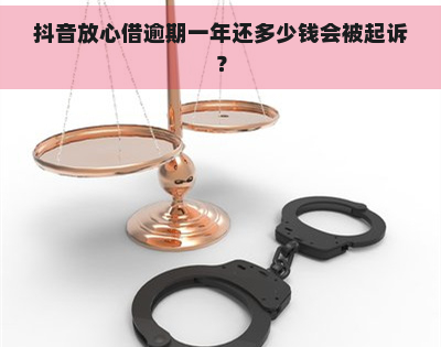 抖音放心借逾期一年还多少钱会被起诉？