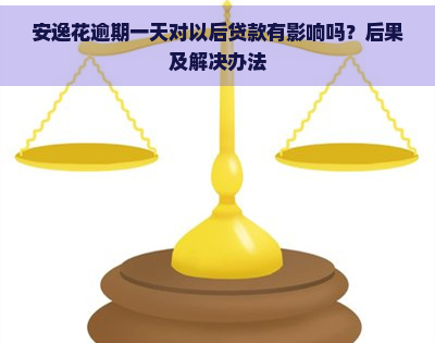 安逸花逾期一天对以后贷款有影响吗？后果及解决办法