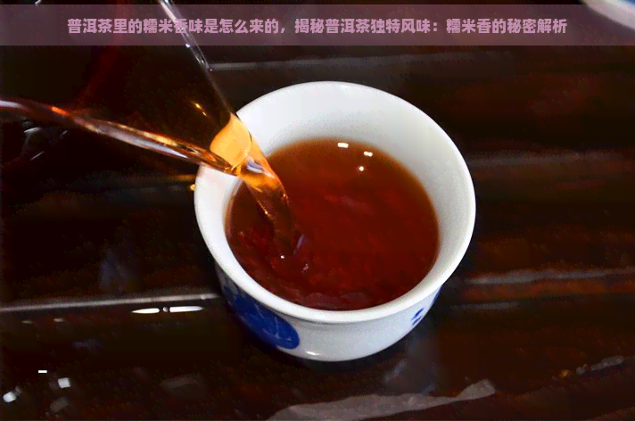 普洱茶里的糯米香味是怎么来的，揭秘普洱茶独特风味：糯米香的秘密解析