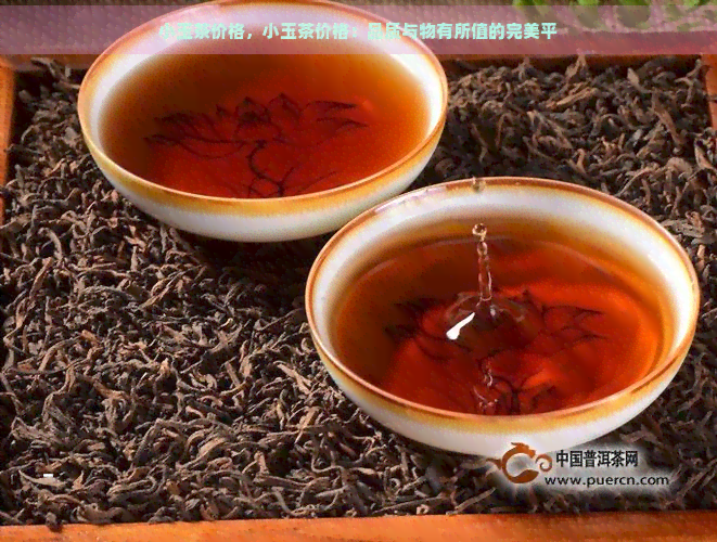 小玉茶价格，小玉茶价格：品质与物有所值的完美平