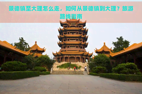 景德镇至大理怎么走，如何从景德镇到大理？旅游路线指南