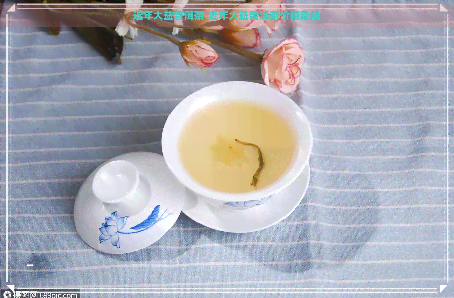 近年大益普洱茶-近年大益普洱茶价格走势