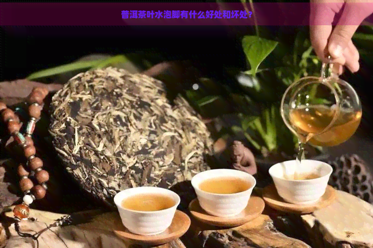 普洱茶叶水泡脚有什么好处和坏处？