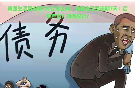 美团生活费逾期7天会怎么样，美团生活费逾期7天：后果严重？如何应对？