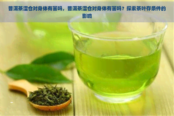 普洱茶湿仓对身体有害吗，普洱茶湿仓对身体有害吗？探索茶叶存条件的影响