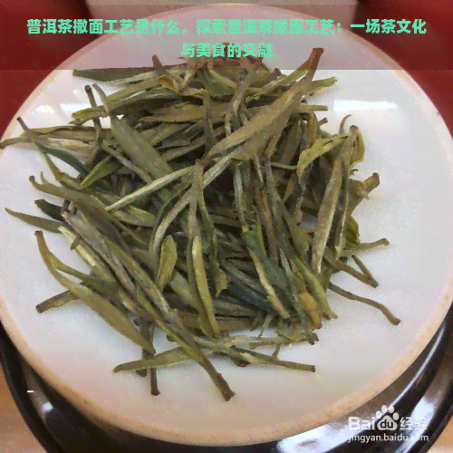 普洱茶撒面工艺是什么，探索普洱茶撒面工艺：一场茶文化与美食的交融