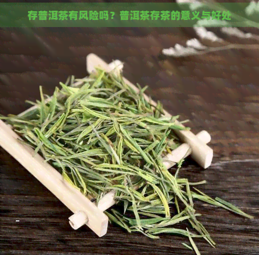 存普洱茶有风险吗？普洱茶存茶的意义与好处