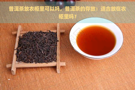 普洱茶放衣柜里可以吗，普洱茶的存放：适合放在衣柜里吗？