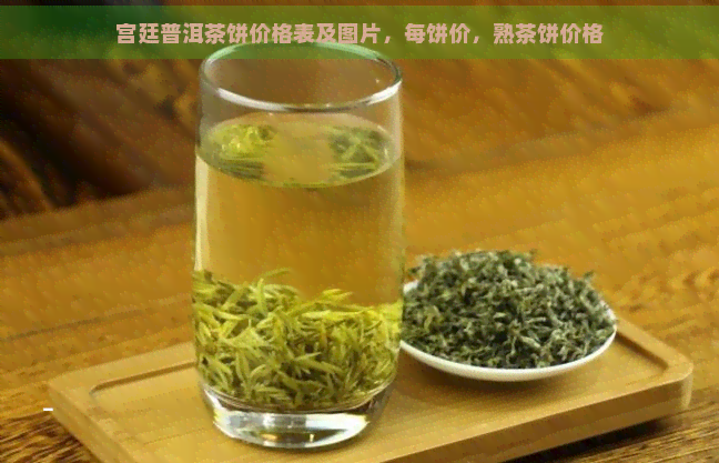 宫廷普洱茶饼价格表及图片，每饼价，熟茶饼价格