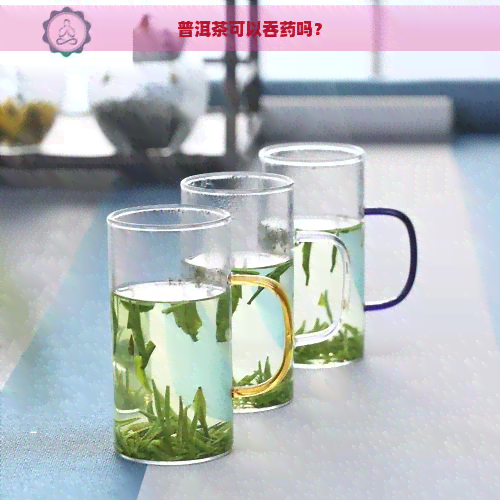 普洱茶可以吞药吗？