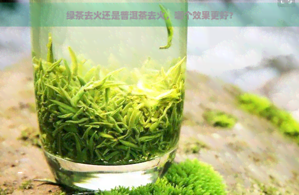 绿茶去火还是普洱茶去火，哪个效果更好？