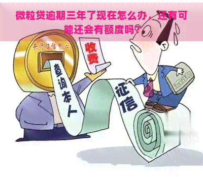 微粒贷逾期三年了现在怎么办，还有可能还会有额度吗？