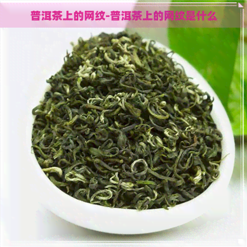 普洱茶上的网纹-普洱茶上的网纹是什么