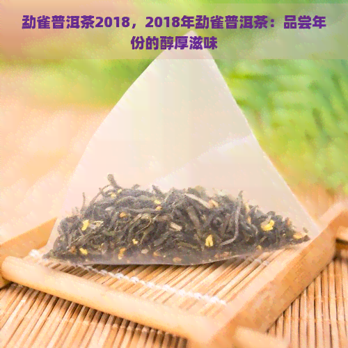 勐雀普洱茶2018，2018年勐雀普洱茶：品尝年份的醇厚滋味