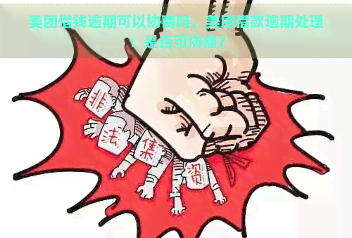 美团借钱逾期可以协商吗，美团借款逾期处理：是否可协商？