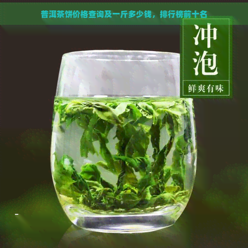 普洱茶饼价格查询及一斤多少钱，排行榜前十名