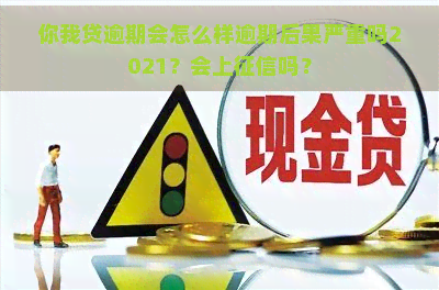 你我贷逾期会怎么样逾期后果严重吗2021？会上吗？