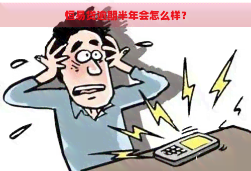 恒易贷逾期半年会怎么样？