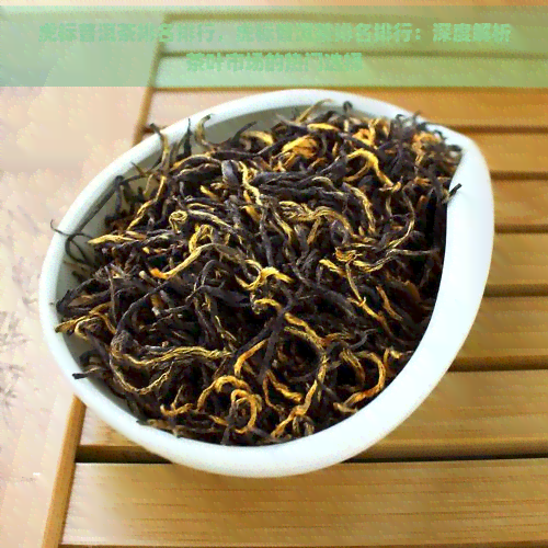 虎标普洱茶排名排行，虎标普洱茶排名排行：深度解析茶叶市场的热门选择