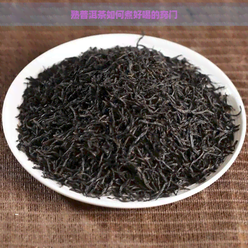 熟普洱茶如何煮好喝的窍门