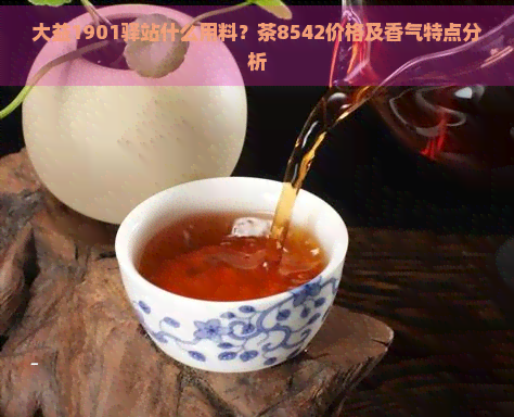 大益1901驿站什么用料？茶8542价格及香气特点分析