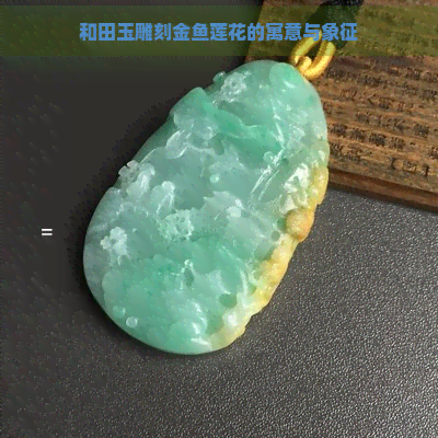 和田玉雕刻金鱼莲花的寓意与象征