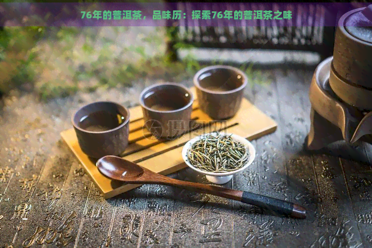 76年的普洱茶，品味历：探索76年的普洱茶之味