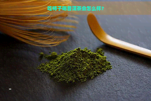 吃柿子喝普洱茶会怎么样？