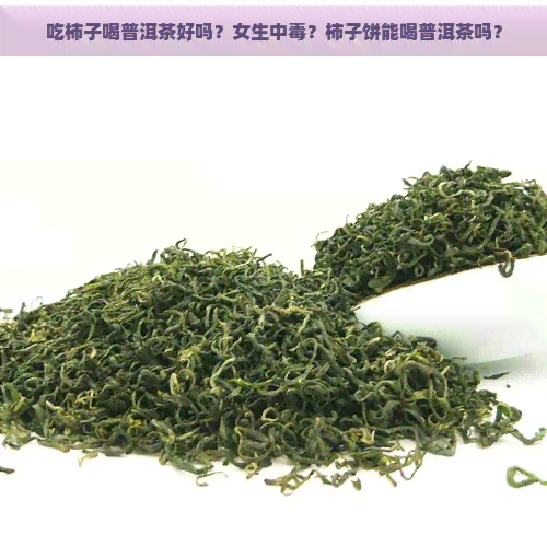 吃柿子喝普洱茶好吗？女生中？柿子饼能喝普洱茶吗？