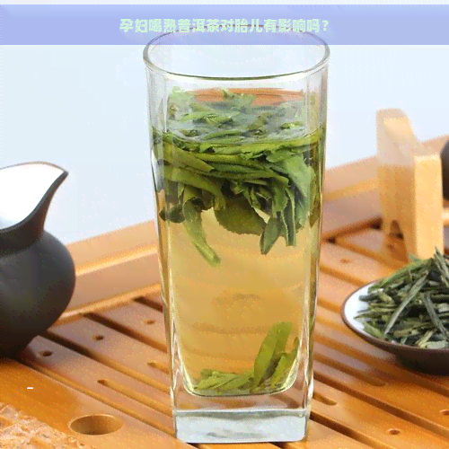 孕妇喝熟普洱茶对胎儿有影响吗？