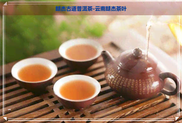 朗杰古道普洱茶-云南朗杰茶叶